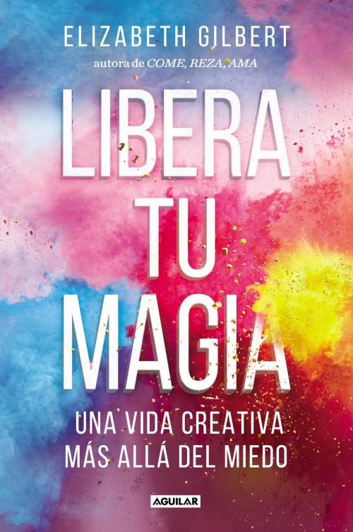 Cover of the book Libera tu magia by Elizabeth Gilbert, Penguin Random House Grupo Editorial España