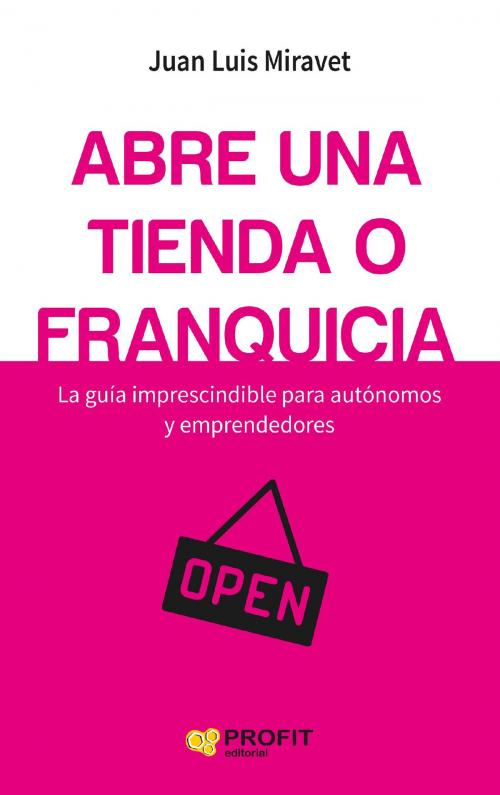 Cover of the book Abre una tienda o franquicia by Juan Luis Miravet Ruiz, Profit Editorial