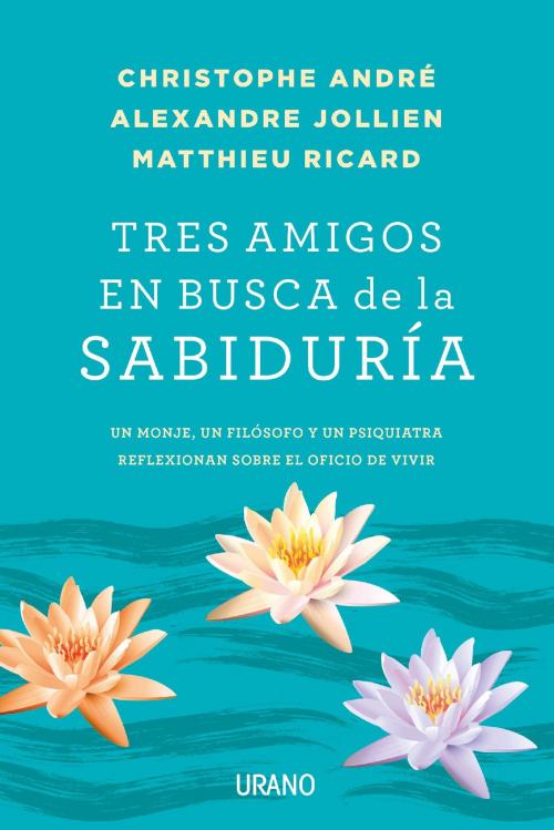 Cover of the book Tres amigos en busca de la sabiduría by Cristophe André, Matthieu Ricard, Urano