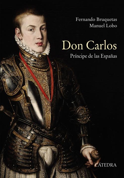 Cover of the book Don Carlos. Príncipe de las Españas by Fernando Bruquetas, Manuel Lobo, Ediciones Cátedra