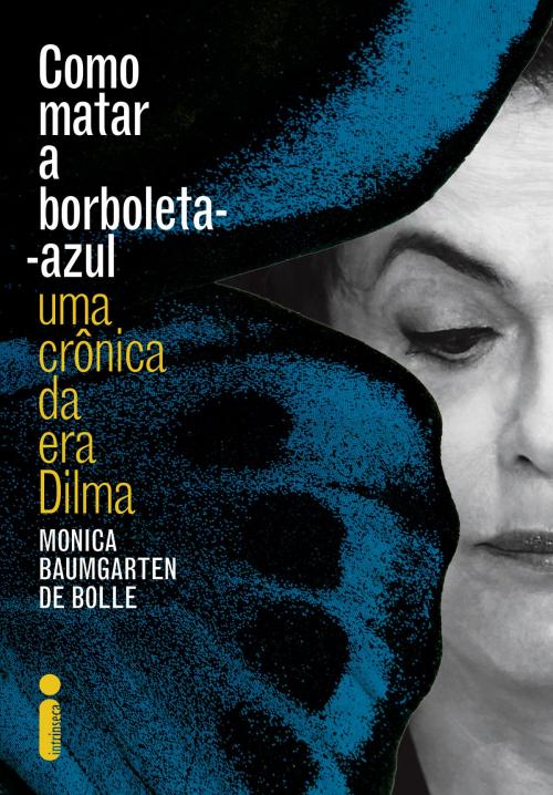 Cover of the book Como matar a borboleta-azul: Uma crônica da era Dilma by Monica Baumgarten de Bolle, Intrínseca