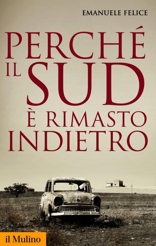 Cover of the book Perché il Sud è rimasto indietro by Emanuele, Felice, Società editrice il Mulino, Spa