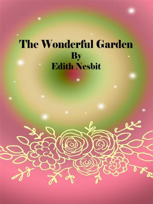 Cover of the book The Wonderful Garden by Edith Nesbit, Edith Nesbit