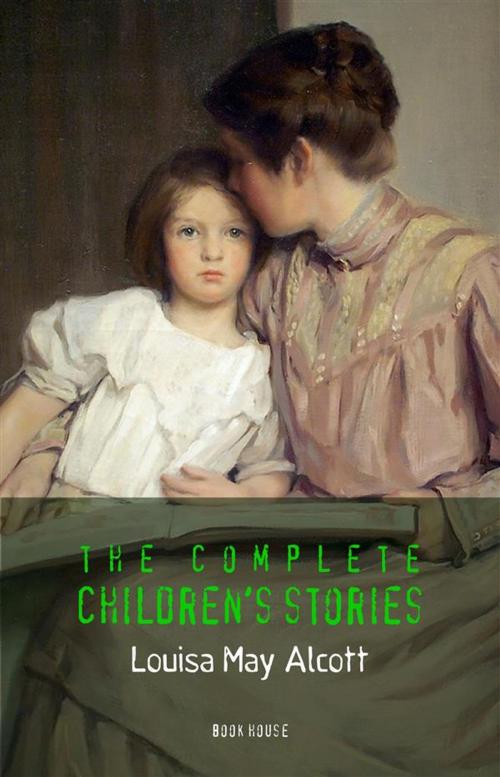 Cover of the book Alcott, Louisa May: The Complete Children's Stories by Louisa May Alcott, Book House Publishing