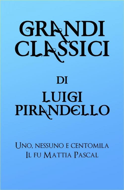 Cover of the book Grandi Classici di Luigi Pirandello by grandi Classici, Luigi Pirandello, grandi Classici
