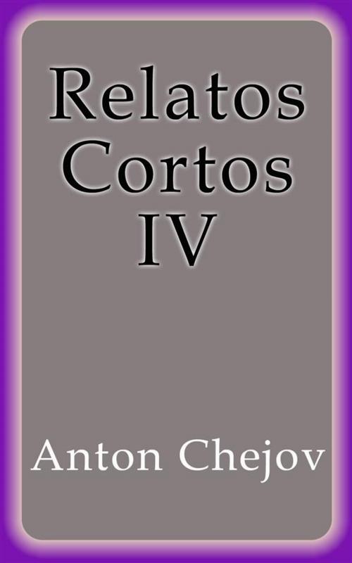 Cover of the book Relatos Cortos IV by Anton Chejov, Anton Chejov