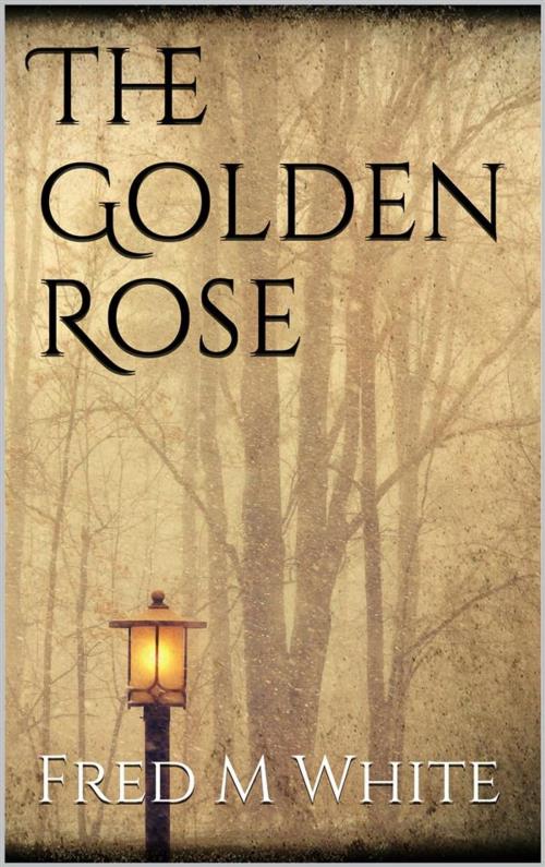 Cover of the book The Golden Rose by Fred M White, Fred M White