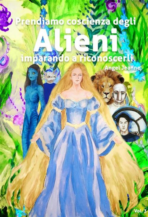 Cover of the book Prendiamo Coscienza degli ALIENI, imparando a riconoscerli - Vol. 3 by Angel Jeanne, Angel Jeanne