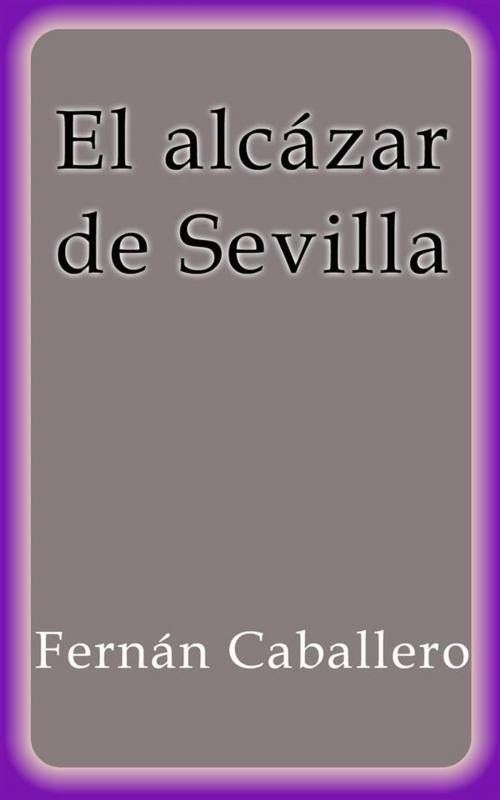 Cover of the book El alcázar de Sevilla by Fernán Caballero, Fernán Caballero