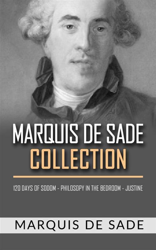 Cover of the book Marquis De Sade Collection. 120 days of sodom - Philosopy in the bedroom - Justine by MARQUIS DE SADE, Marquis de Sade, MARQUIS DE SADE