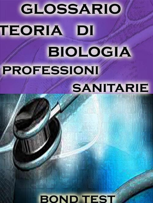 Cover of the book Glossario Teoria di Biologia Professioni Sanitarie by Bondtest, Bondtest