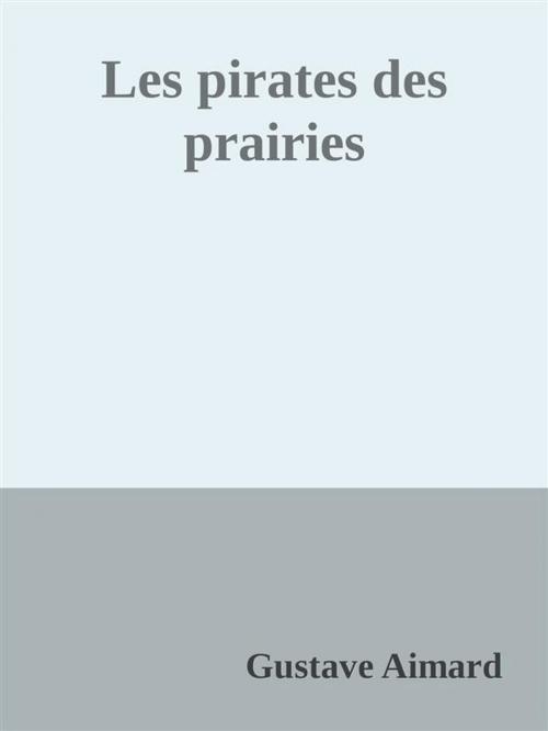 Cover of the book Les pirates des prairies by Gustave Aimard, Gustave Aimard