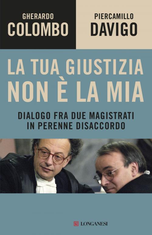 Cover of the book La tua giustizia non è la mia by Gherardo Colombo, Piercamillo Davigo, Longanesi