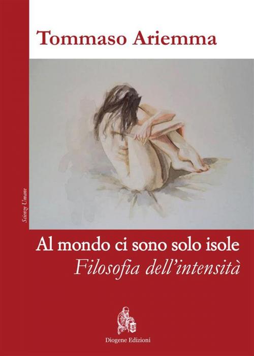Cover of the book Al mondo ci sono solo isole. Filosofia dell'intensità by TOMMASO ARIEMMA, Diogene Edizioni
