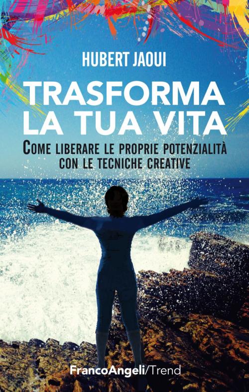 Cover of the book Trasforma la tua vita. Come liberare le proprie potenzialità con le tecniche creative by Hubert Jaoui, Franco Angeli Edizioni