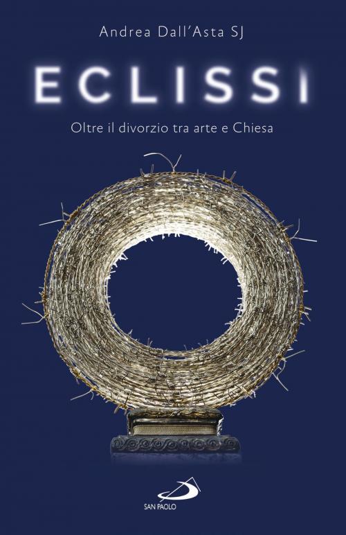 Cover of the book Eclissi. Oltre il divorzio tra arte e Chiesa by Andrea Dall’Asta, San Paolo Edizioni
