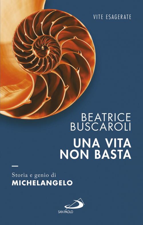 Cover of the book Una vita non basta. Storia e genio di Michelangelo by Beatrice Buscaroli, San Paolo Edizioni