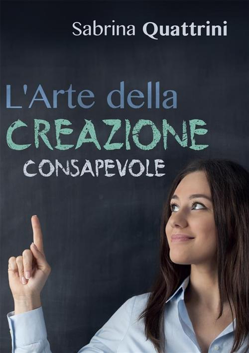 Cover of the book L'Arte della Creazione Consapevole by Sabrina Quattrini, Youcanprint