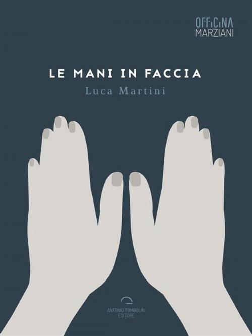 Cover of the book Le Mani In Faccia by Luca Martini, Antonio Tombolini Editore