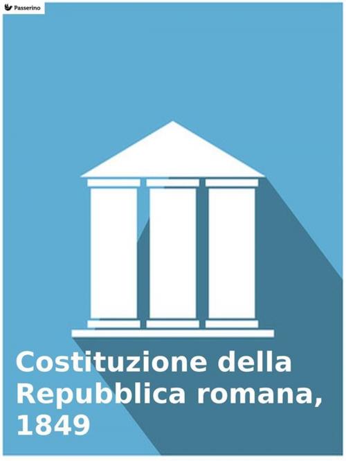 Cover of the book Costituzione della Repubblica romana, 1849 by AA.VV, Passerino Editore