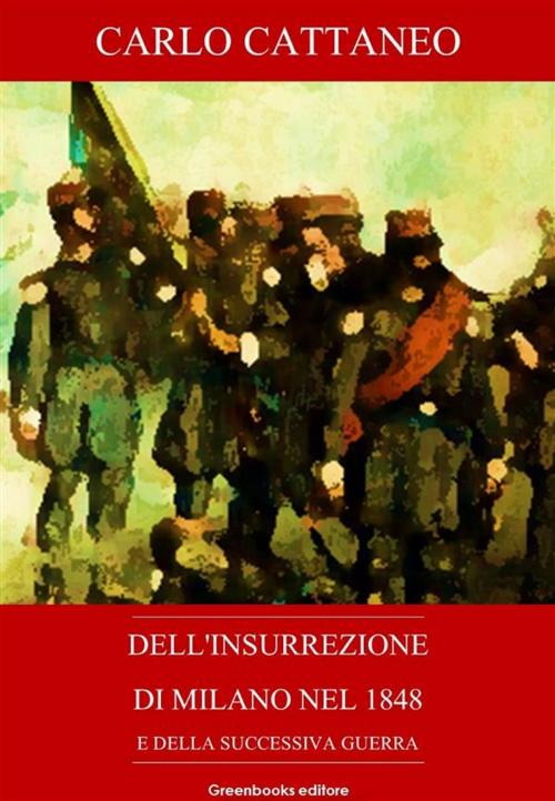 Cover of the book Dell'insurrezione di Milano nel 1848 e della successiva guerra by Carlo Cattaneo, Greenbooks Editore