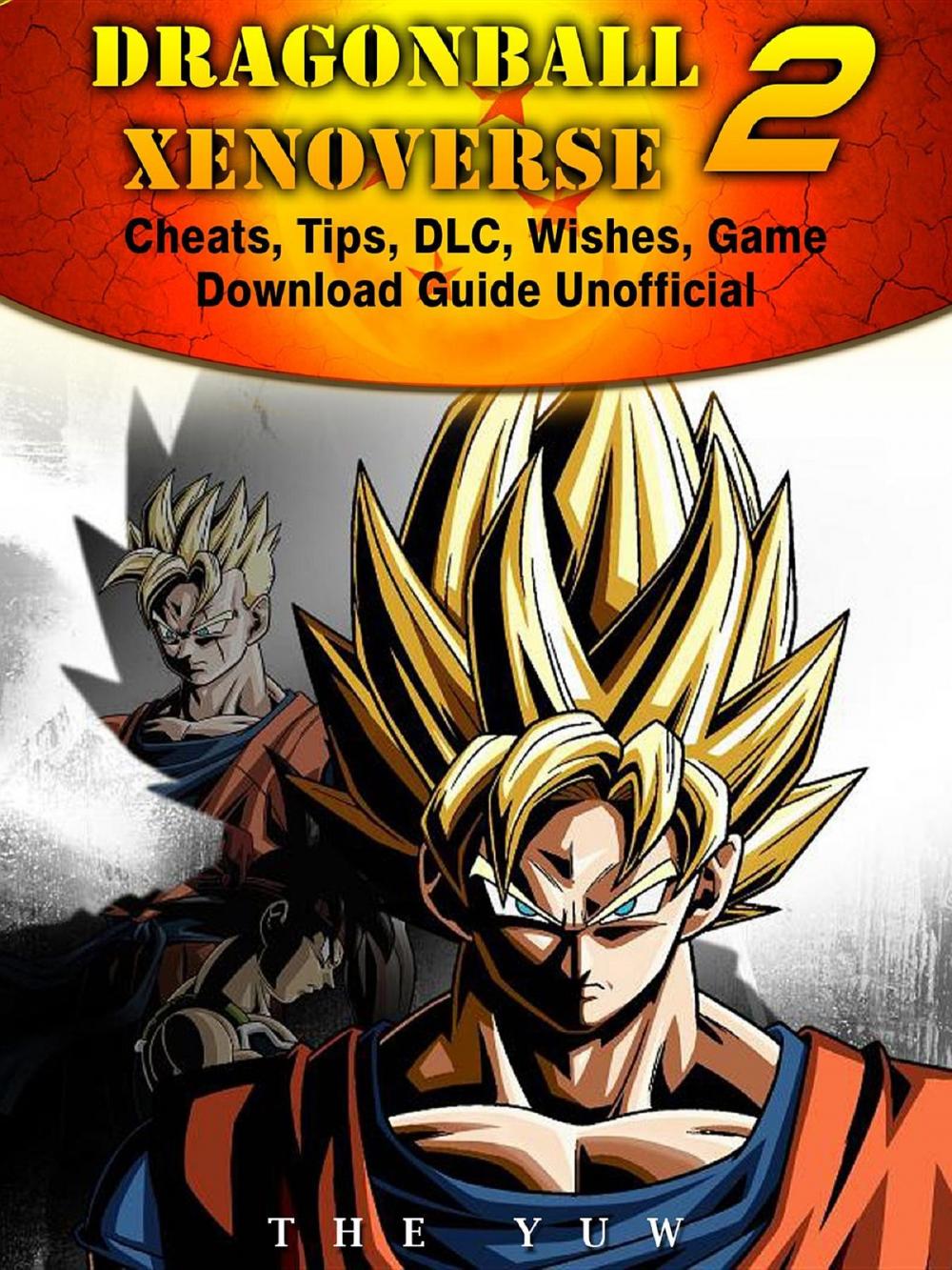 Big bigCover of Dragonball Xenoverse 2 Cheats, Tips, DLC, Wishes, Game Download Guide Unofficial