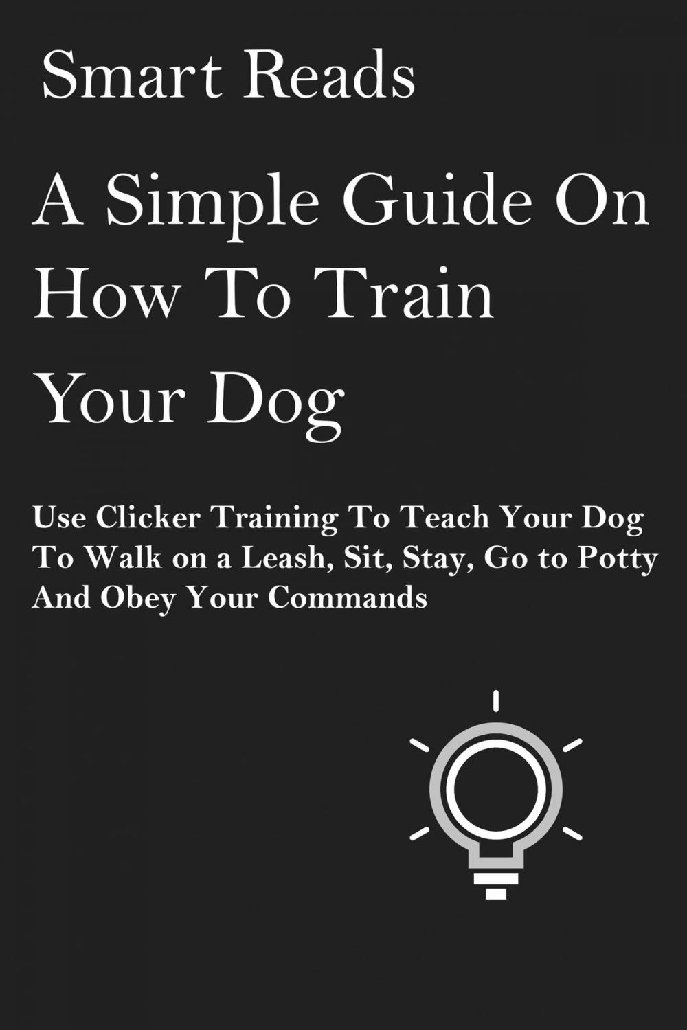 Big bigCover of A Simple Guide on How To Train Your Dog: Use Clicker Training to Teach Your Dog to Walk on a Leash, Sit, Stay, Go to Potty and Obey Your Commands