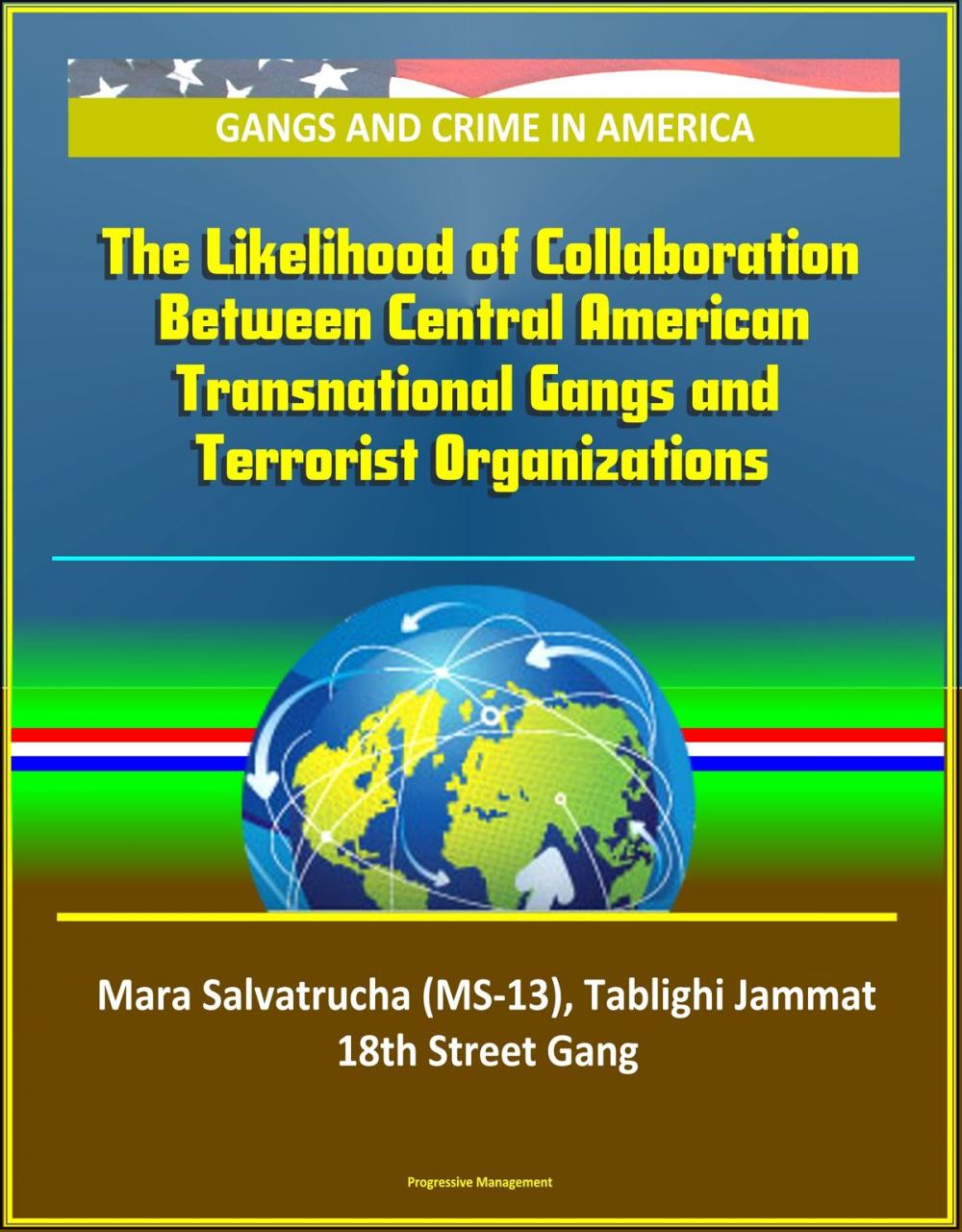 Big bigCover of Gangs and Crime in America: The Likelihood of Collaboration Between Central American Transnational Gangs and Terrorist Organizations - Mara Salvatrucha (MS-13), Tablighi Jammat, 18th Street Gang
