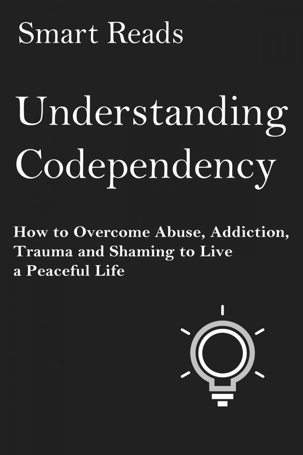 Big bigCover of Understanding Codependency: How to Overcome Abuse, Addiction, Trauma and Shaming to Live a Peaceful Life