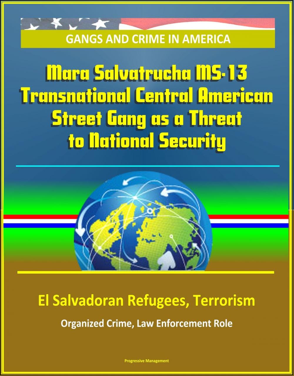 Big bigCover of Gangs and Crime in America: Mara Salvatrucha MS-13 Transnational Central American Street Gang as a Threat to National Security, El Salvadoran Refugees, Terrorism, Organized Crime, Law Enforcement Role