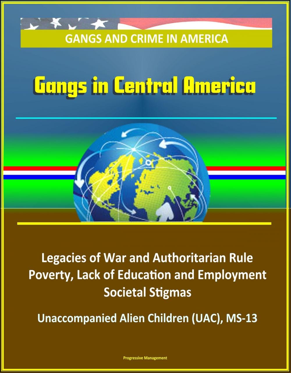 Big bigCover of Gangs and Crime in America: Gangs in Central America - Legacies of War and Authoritarian Rule, Poverty, Lack of Education and Employment, Societal Stigmas, Unaccompanied Alien Children (UAC), MS-13