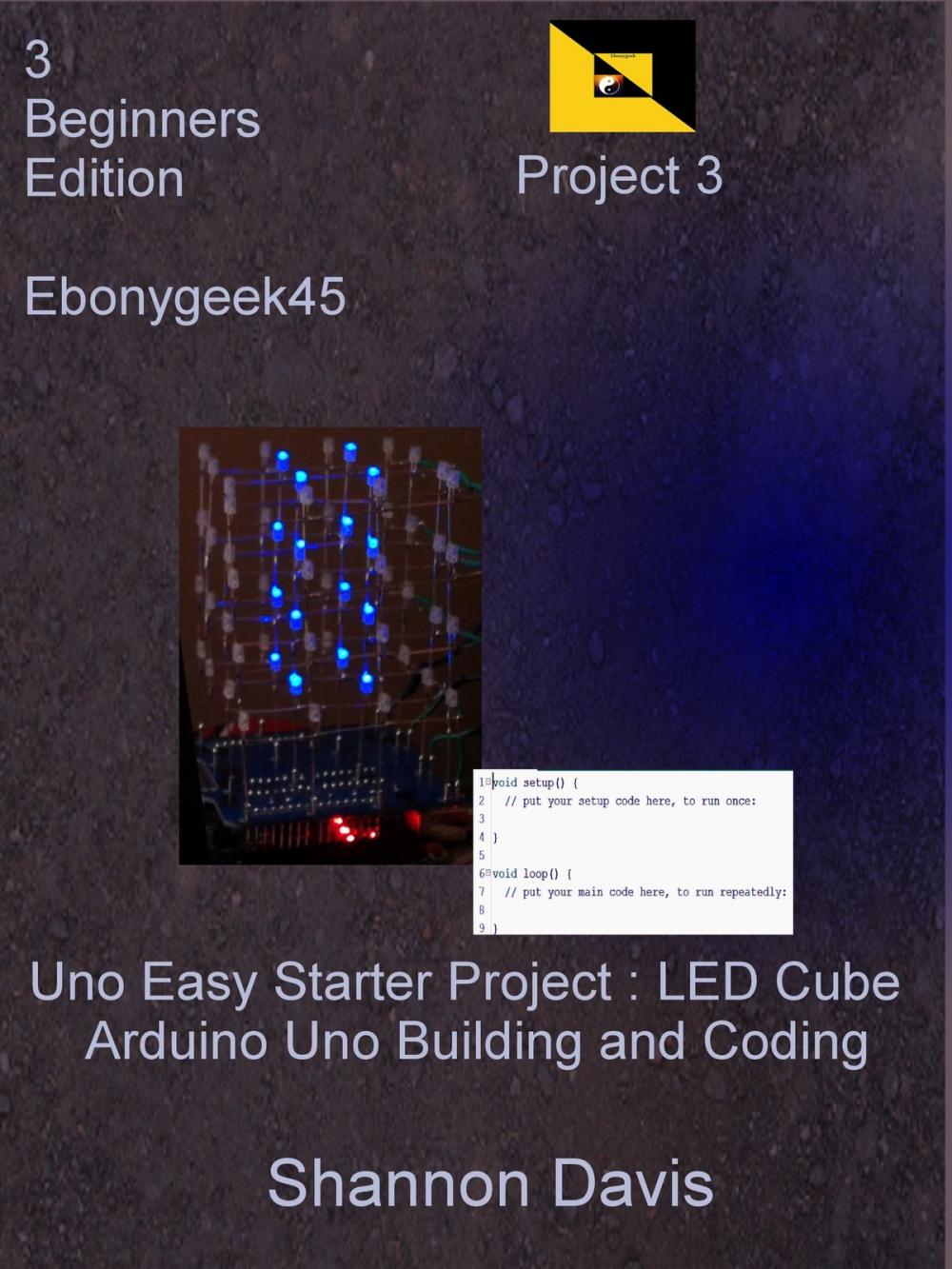 Big bigCover of Uno Easy Starter Project: LED Cube Arduino Uno Building and Coding Project 3 Beginners Edition Ebonygeek45