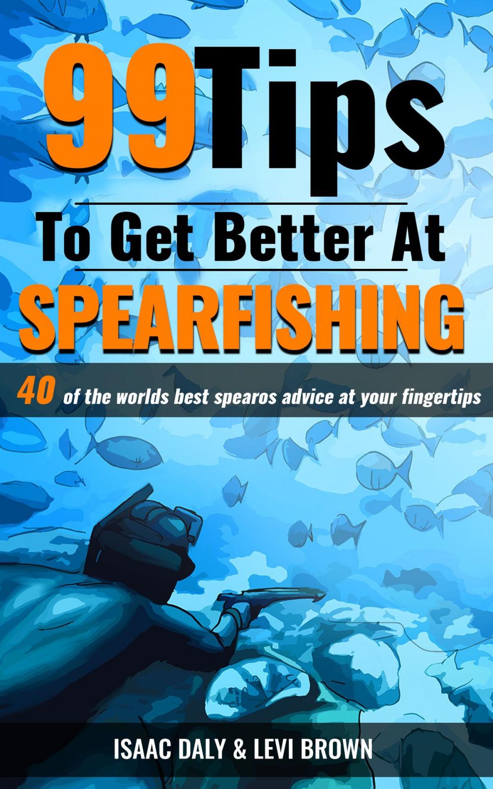 Big bigCover of 99 Tips to Get Better at Spearfishing