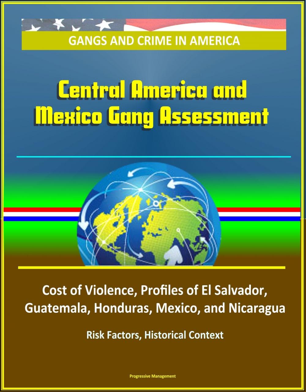 Big bigCover of Gangs and Crime in America: Central America and Mexico Gang Assessment, Cost of Violence, Profiles of El Salvador, Guatemala, Honduras, Mexico, and Nicaragua, Risk Factors, Historical Context