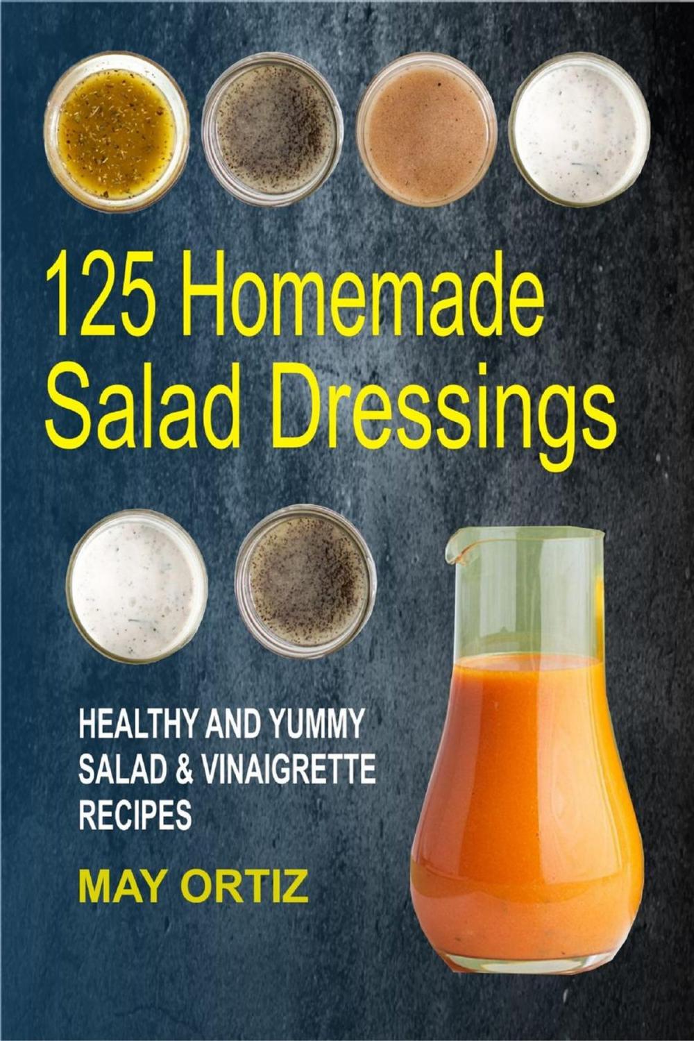 Big bigCover of 125 Homemade Salad Dressings: Healthy And Yummy Salad & Vinaigrette Recipes