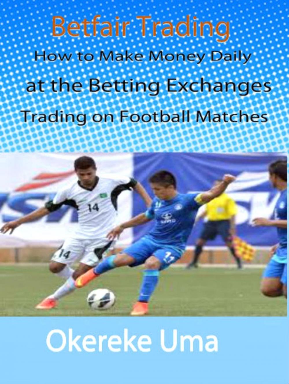 Big bigCover of Betfair Trading - How to Make Money Daily at the Betting Exchanges Trading on Football Matches