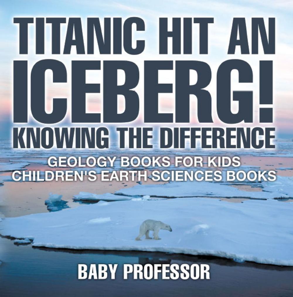 Big bigCover of Titanic Hit An Iceberg! Icebergs vs. Glaciers - Knowing the Difference - Geology Books for Kids | Children's Earth Sciences Books