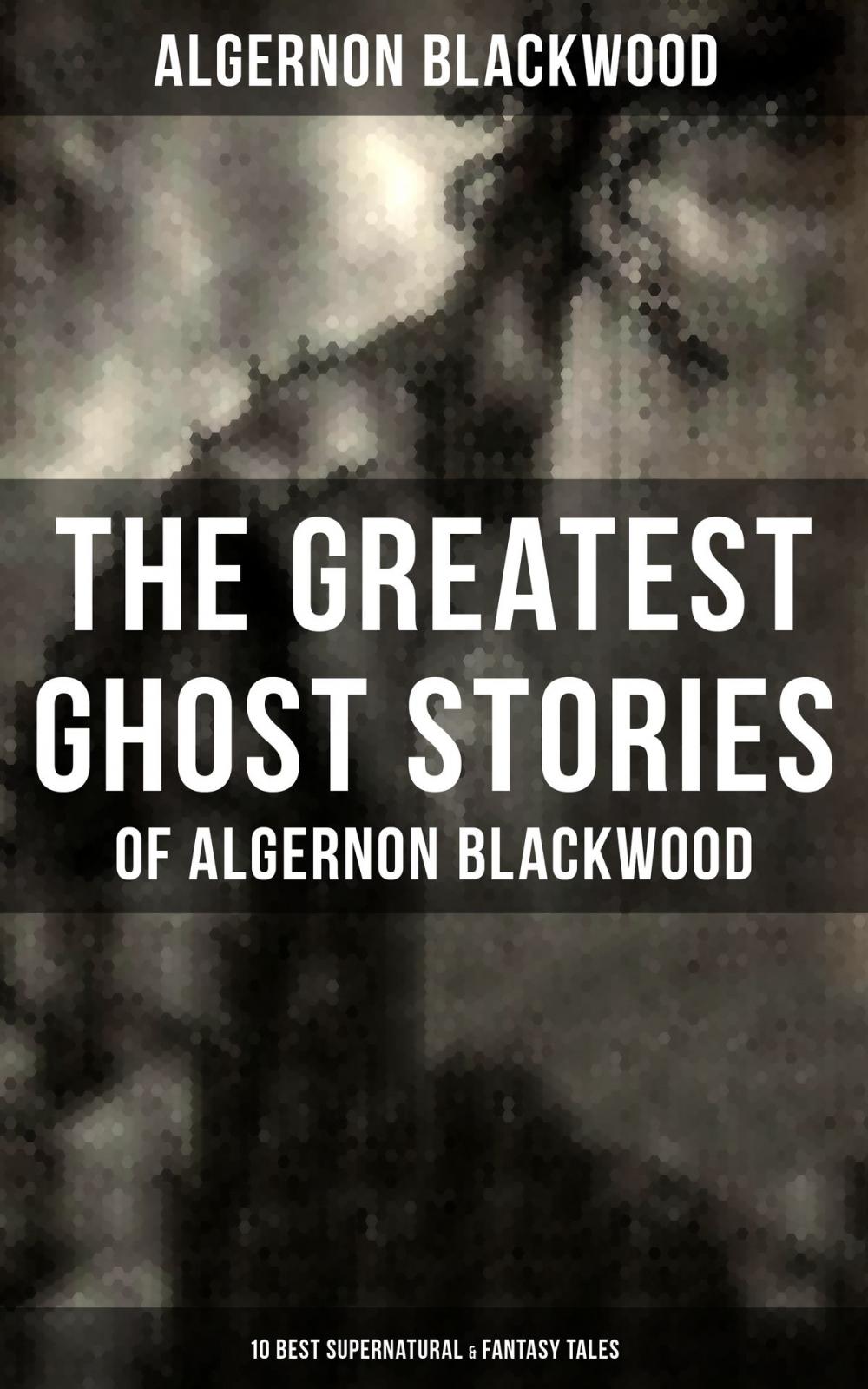 Big bigCover of The Greatest Ghost Stories of Algernon Blackwood (10 Best Supernatural & Fantasy Tales)