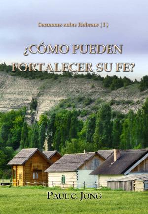 Cover of the book Sermones sobre Hebreos ( I ) - ¿CÓMO PUEDEN FORTALECER SU FE? by Paul C. Jong