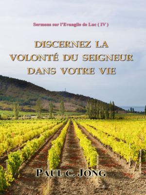 Cover of the book Sermons sur l'Evangile de Luc ( IV ) - Discernez la volonté du Seigneur dans votre vie by Paul C. Jong
