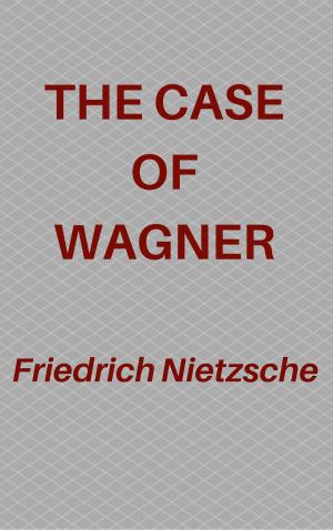 Cover of the book The Case Of Wagner by Friedrich Nietzsche