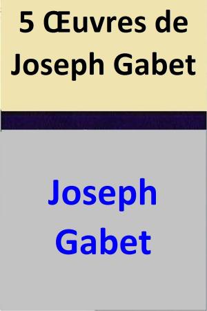 Cover of the book 5 Œuvres de Joseph Gabet by Nancy Mucklow
