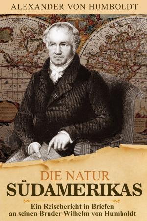 Book cover of Alexander von Humboldt - Die Natur Südamerikas. Ein Reisebericht von der Südamerikareise in Briefen an seinen Bruder Wilhelm von Humboldt