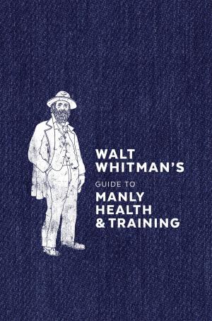 Cover of the book Walt Whitman's Guide to Manly Health and Training by Korban Blake