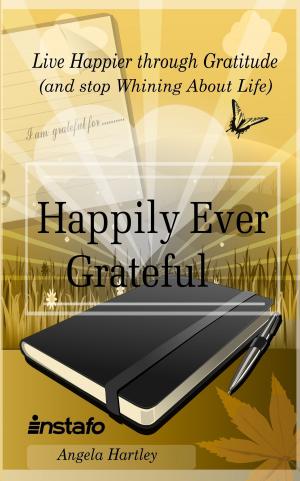 Cover of the book Happily Ever Grateful: Live Happier through Gratitude...(and Stop Whining About Life) by Instafo, Frederick Boyd