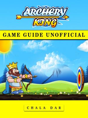 Cover of the book Archery King Game Guide Unofficial by Alan Jobe