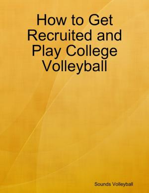 Cover of the book How to Get Recruited and Play College Volleyball by Gary Morton