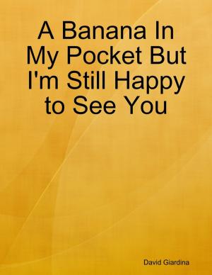bigCover of the book A Banana In My Pocket But I'm Still Happy to See You by 