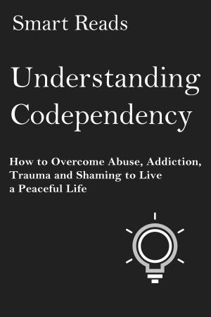 Cover of Understanding Codependency: How to Overcome Abuse, Addiction, Trauma and Shaming to Live a Peaceful Life