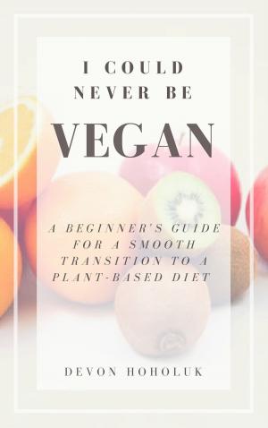 Cover of the book I Could Never Be Vegan: A Beginner's Guide for a Smooth Transition to a Plant-Based Diet by P. Venkataraman